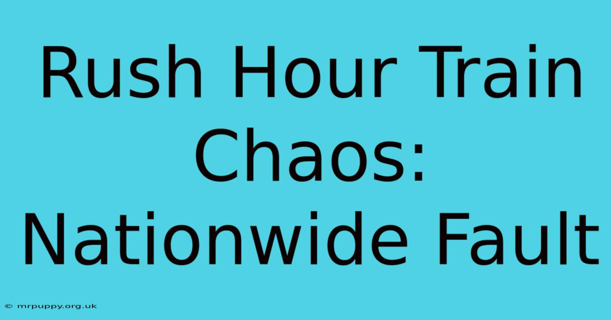 Rush Hour Train Chaos: Nationwide Fault