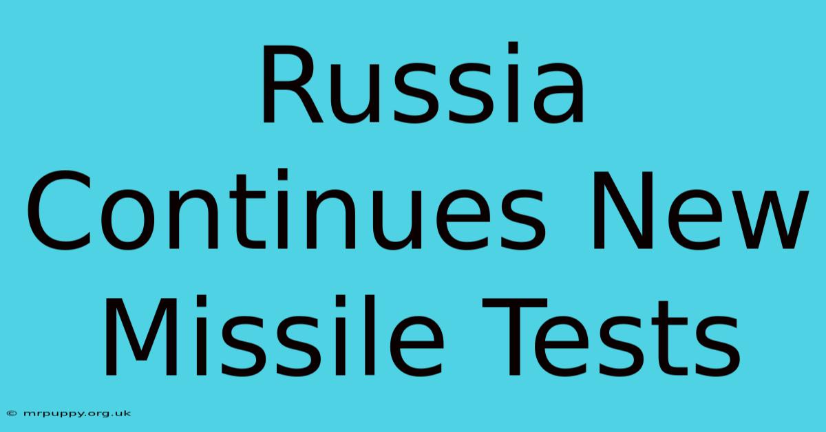 Russia Continues New Missile Tests