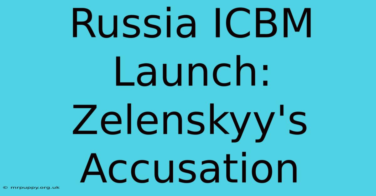 Russia ICBM Launch: Zelenskyy's Accusation