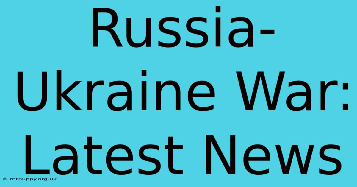 Russia-Ukraine War: Latest News