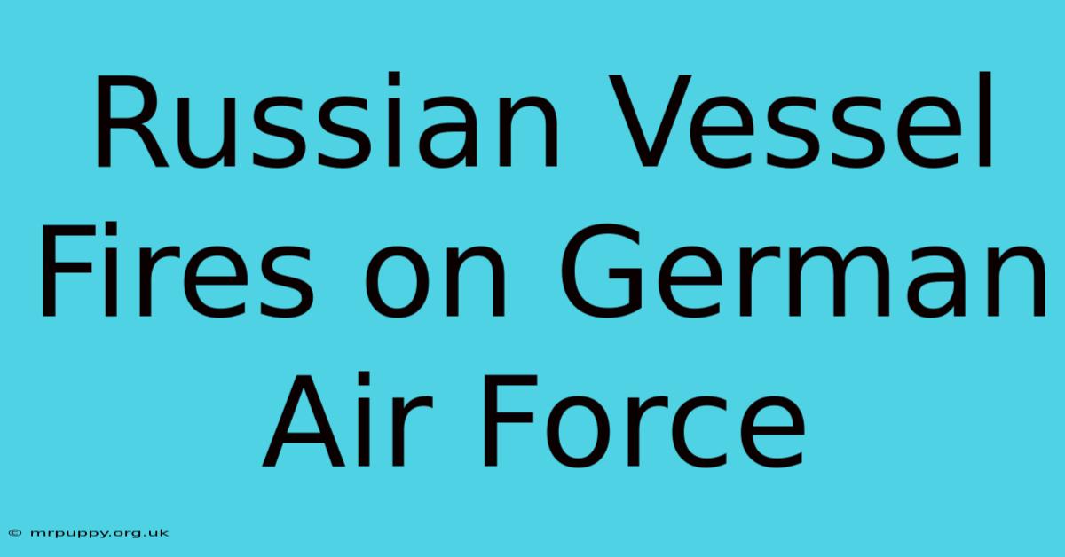 Russian Vessel Fires On German Air Force