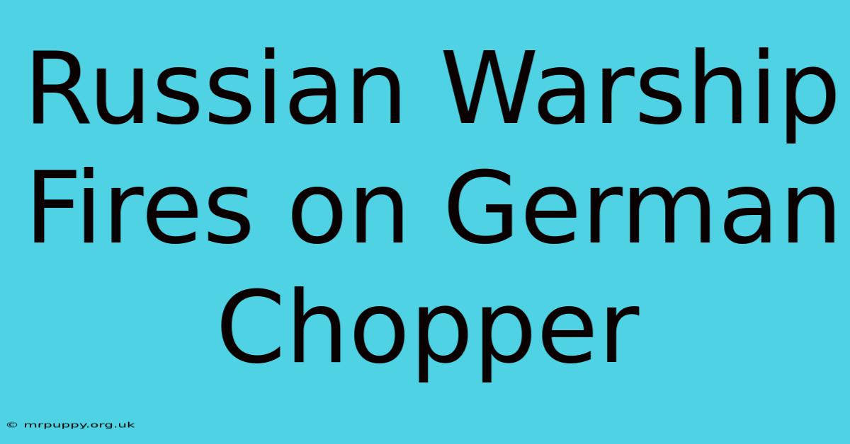 Russian Warship Fires On German Chopper