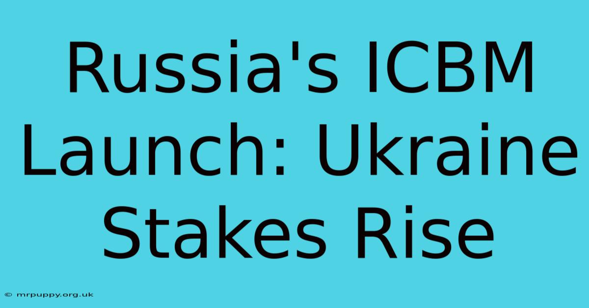 Russia's ICBM Launch: Ukraine Stakes Rise