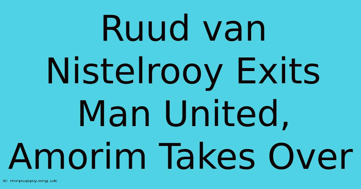 Ruud Van Nistelrooy Exits Man United, Amorim Takes Over