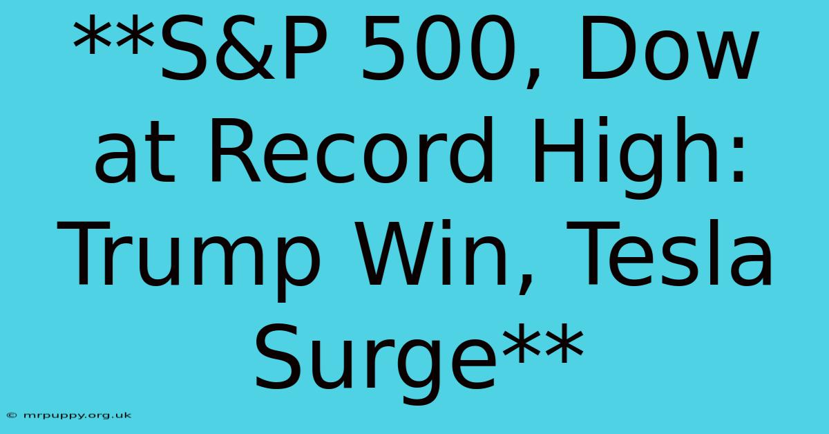 **S&P 500, Dow At Record High: Trump Win, Tesla Surge**