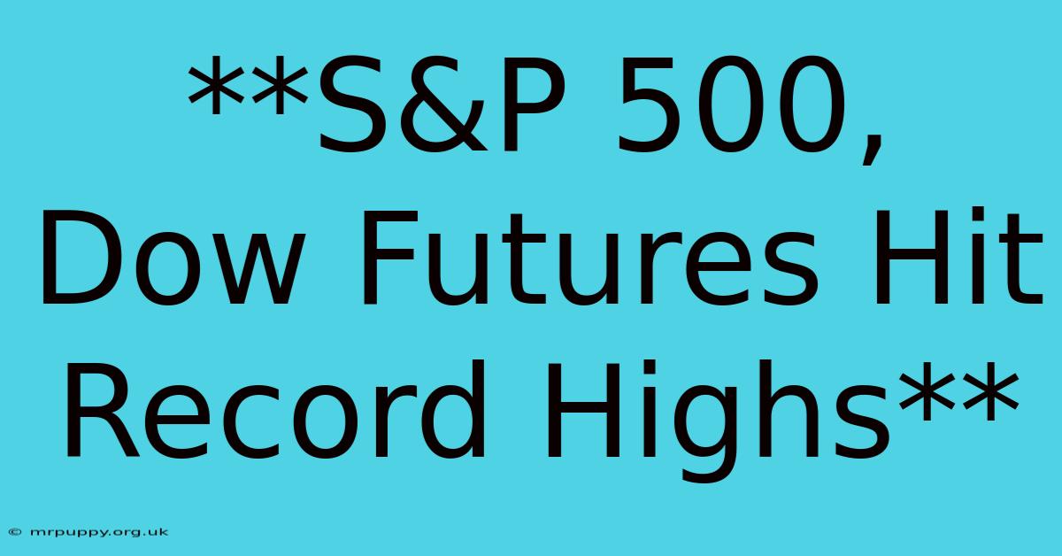 **S&P 500, Dow Futures Hit Record Highs** 