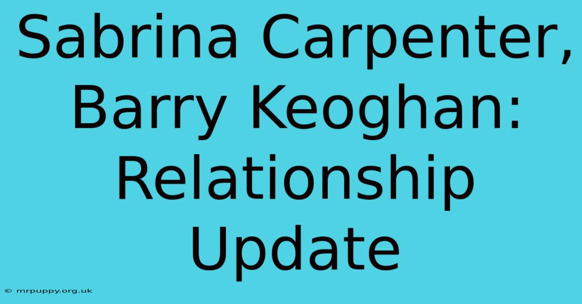 Sabrina Carpenter, Barry Keoghan: Relationship Update