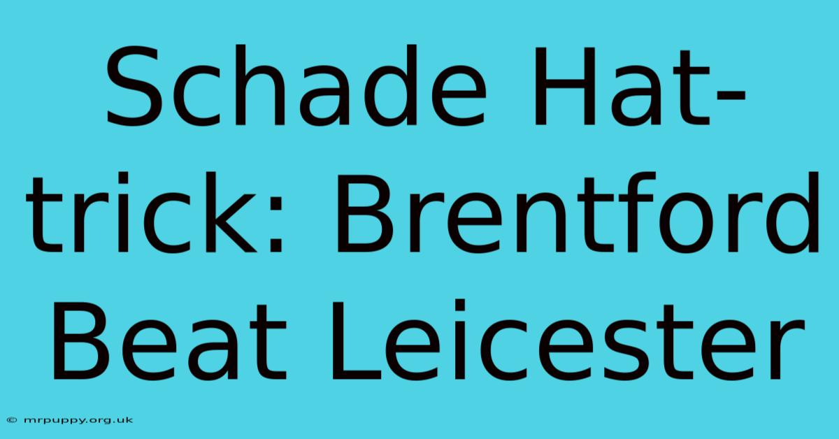 Schade Hat-trick: Brentford Beat Leicester