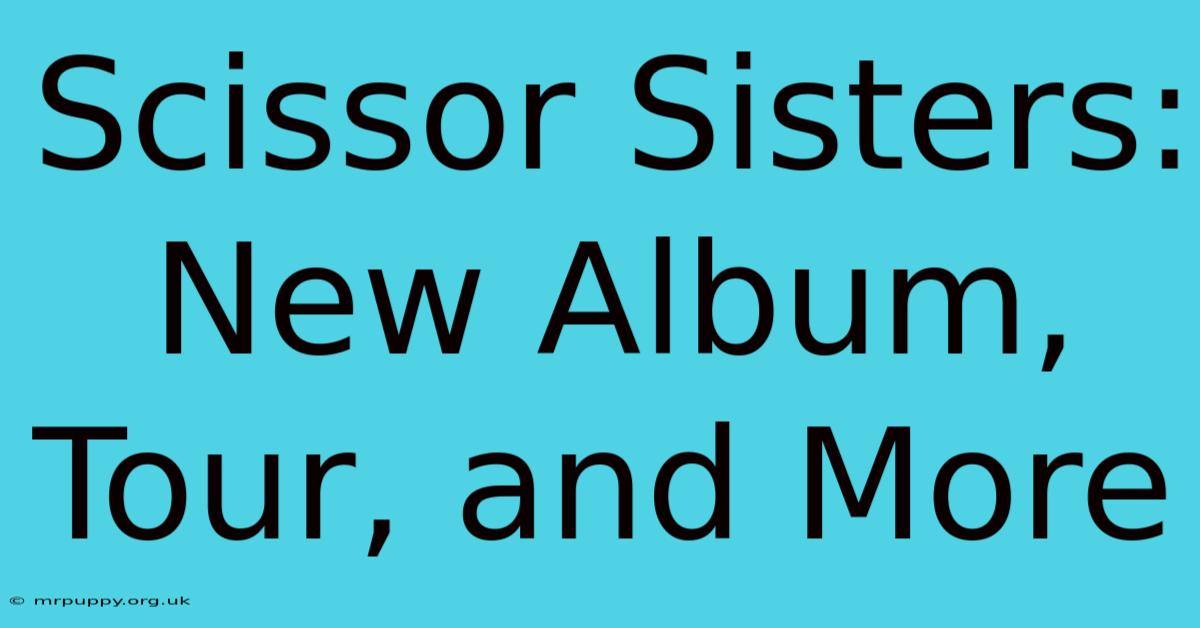 Scissor Sisters: New Album, Tour, And More 