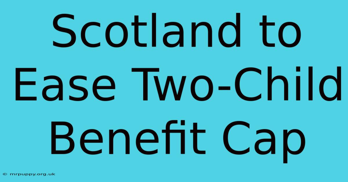 Scotland To Ease Two-Child Benefit Cap