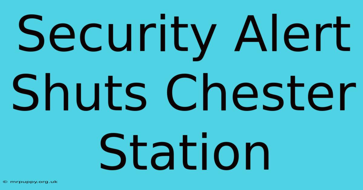 Security Alert Shuts Chester Station