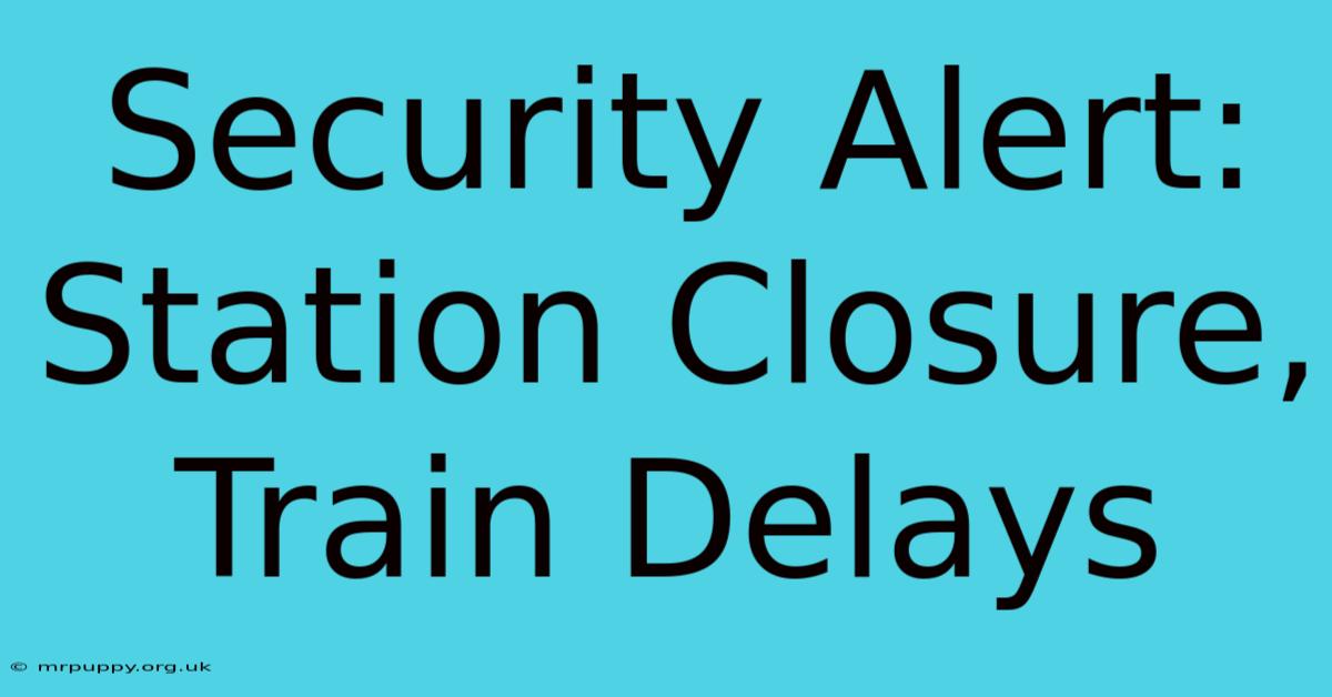 Security Alert: Station Closure, Train Delays