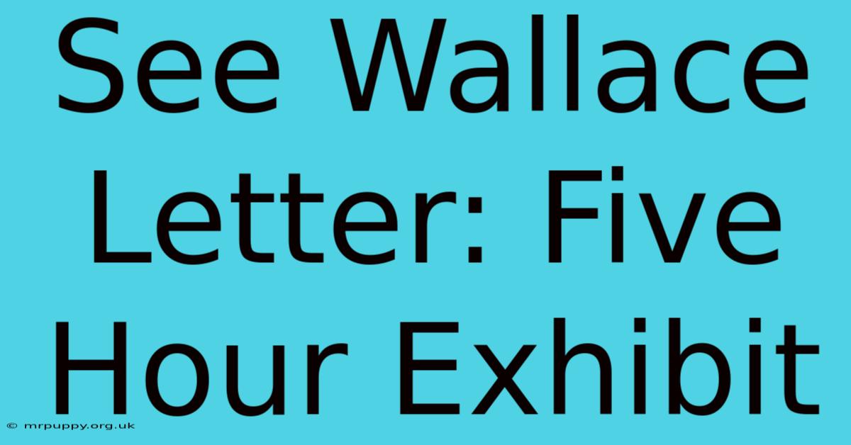 See Wallace Letter: Five Hour Exhibit