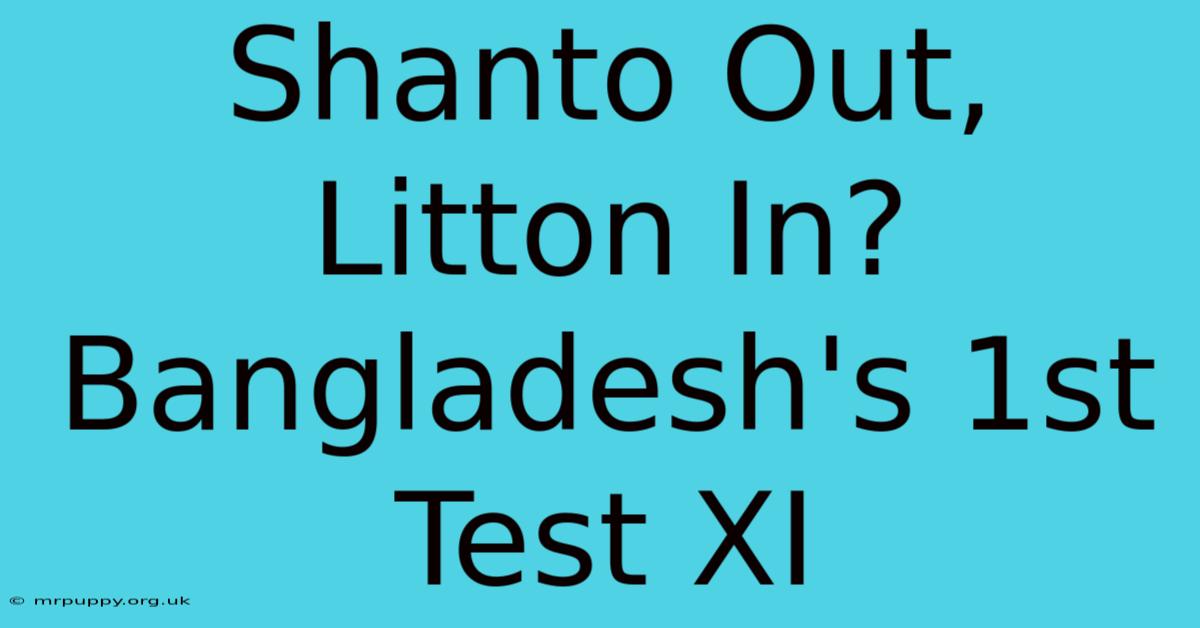 Shanto Out, Litton In? Bangladesh's 1st Test XI