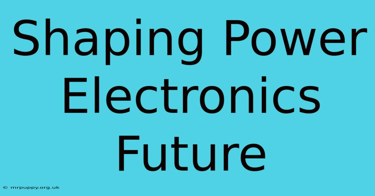 Shaping Power Electronics Future