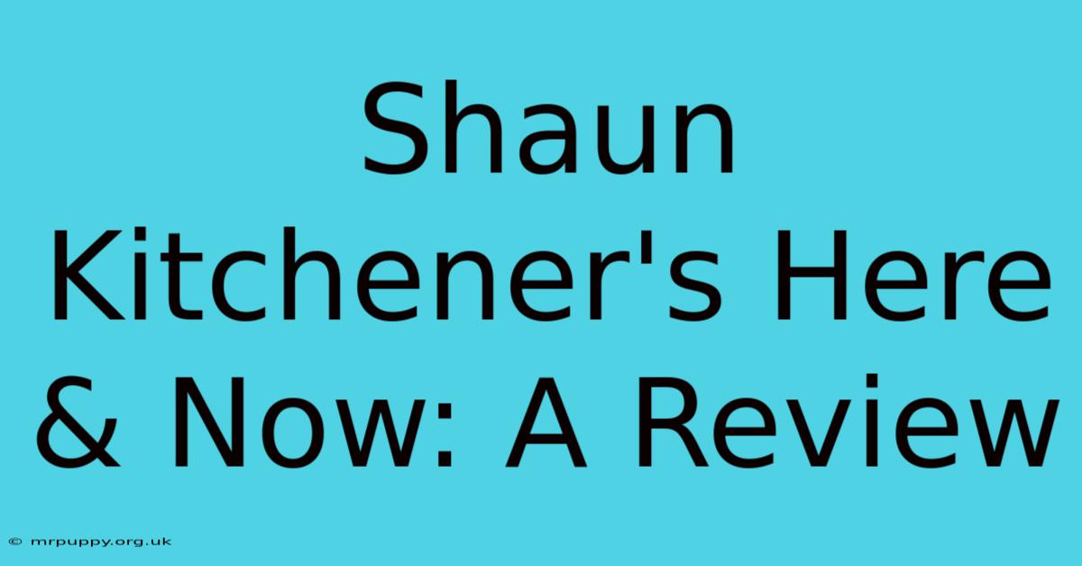 Shaun Kitchener's Here & Now: A Review