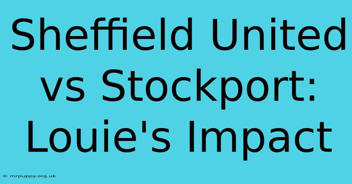 Sheffield United Vs Stockport: Louie's Impact