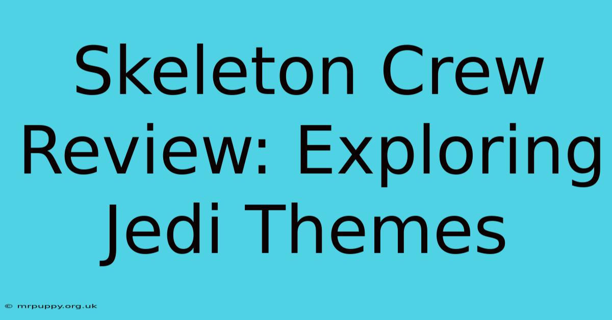 Skeleton Crew Review: Exploring Jedi Themes