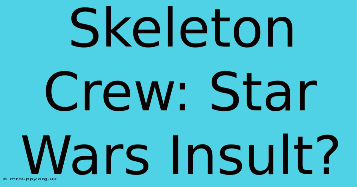 Skeleton Crew: Star Wars Insult?