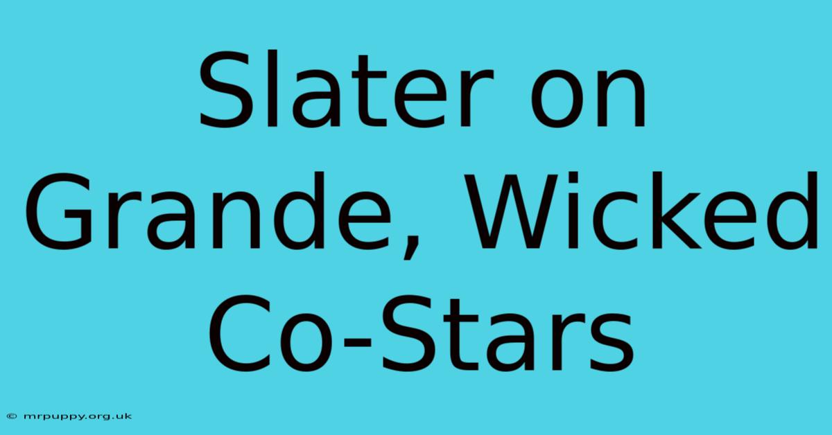 Slater On Grande, Wicked Co-Stars