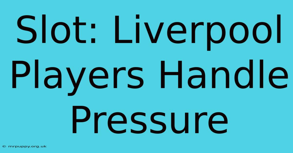 Slot: Liverpool Players Handle Pressure