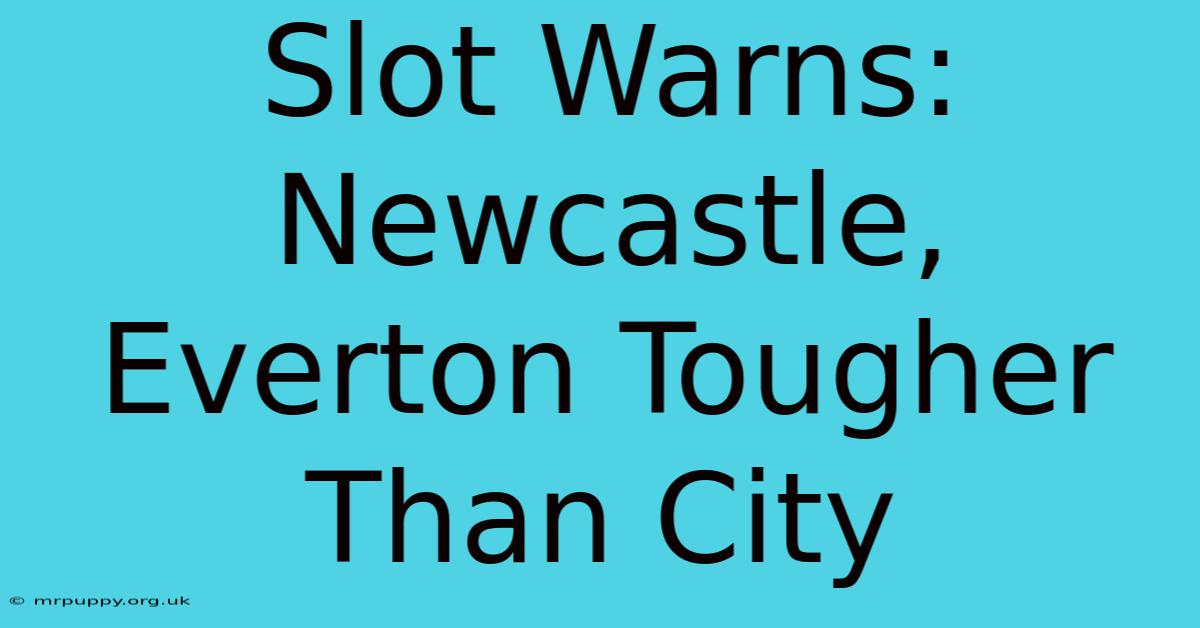 Slot Warns: Newcastle, Everton Tougher Than City