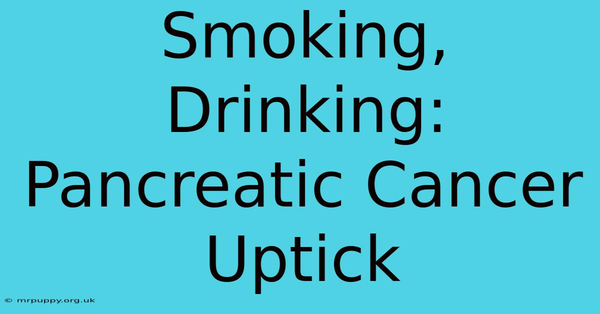 Smoking, Drinking: Pancreatic Cancer Uptick