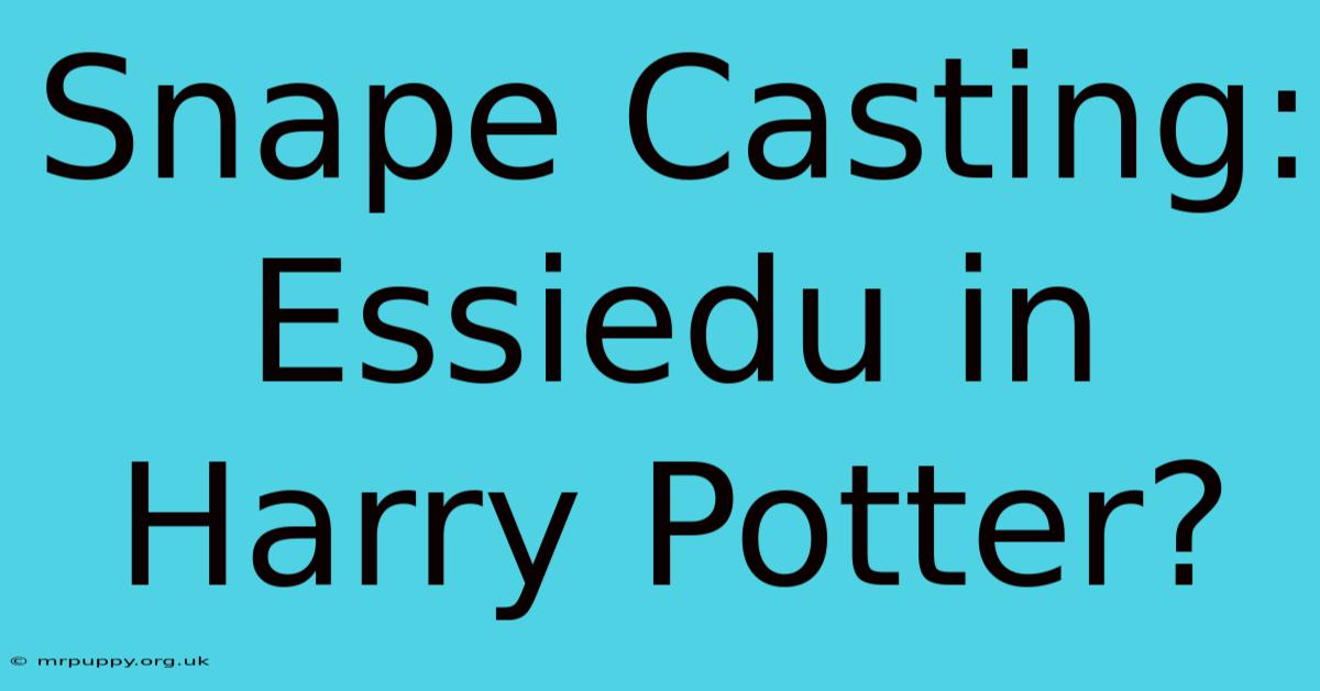 Snape Casting: Essiedu In Harry Potter?