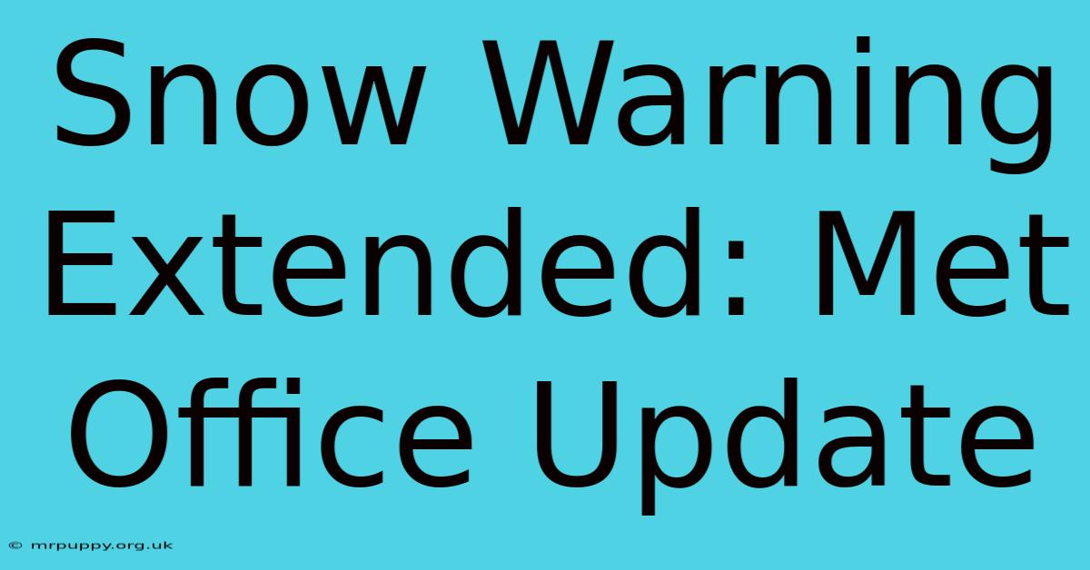 Snow Warning Extended: Met Office Update