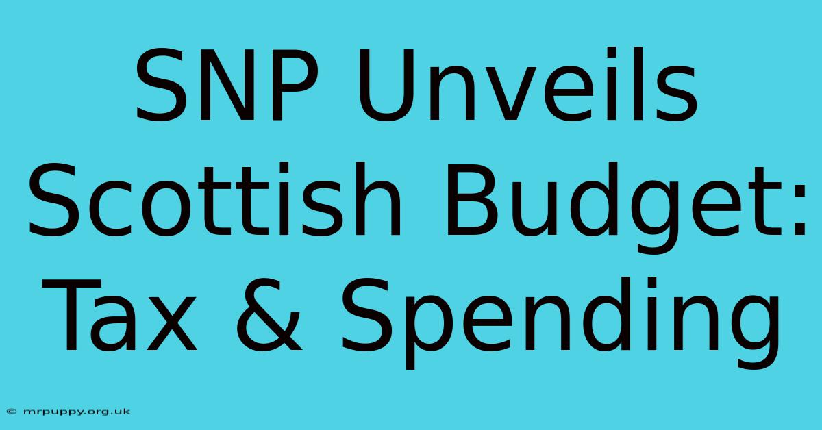 SNP Unveils Scottish Budget: Tax & Spending