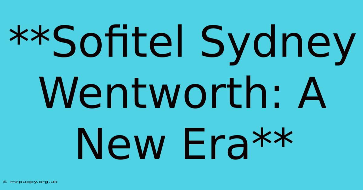 **Sofitel Sydney Wentworth: A New Era**