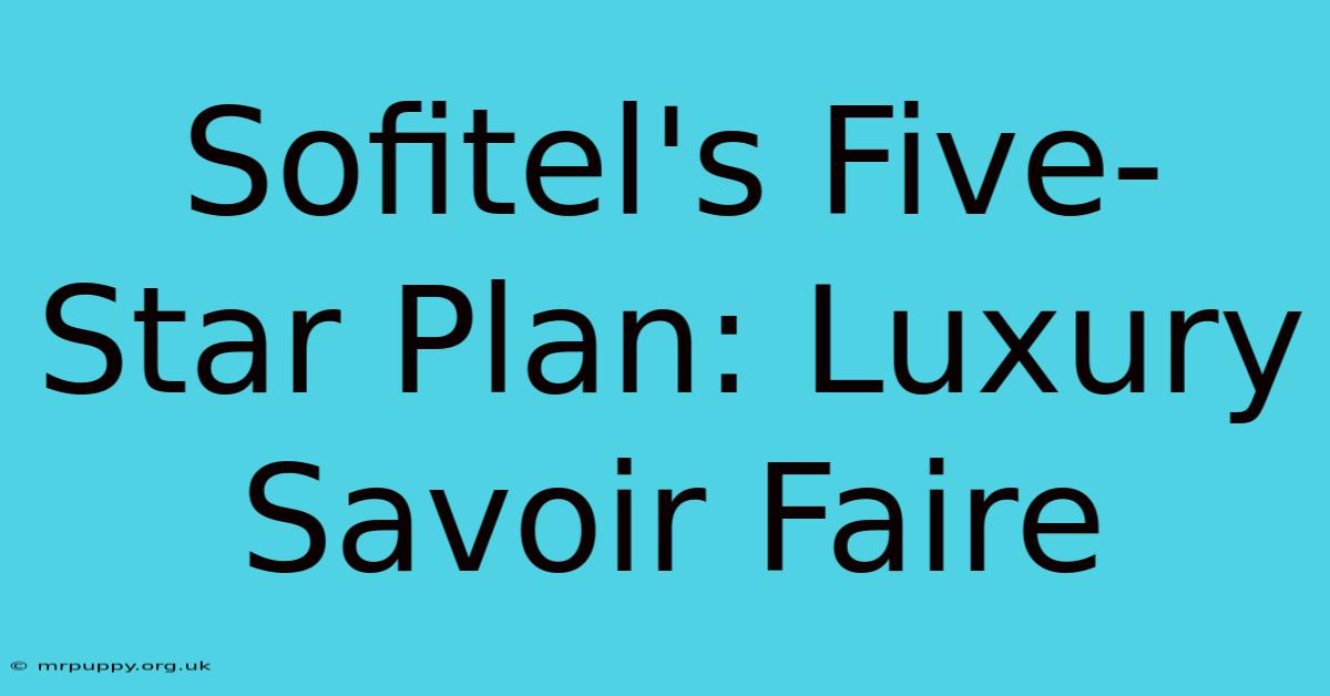 Sofitel's Five-Star Plan: Luxury Savoir Faire