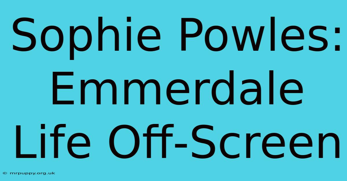 Sophie Powles: Emmerdale Life Off-Screen