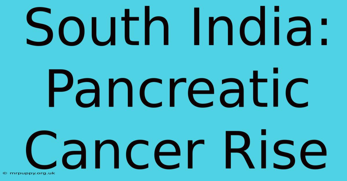 South India: Pancreatic Cancer Rise