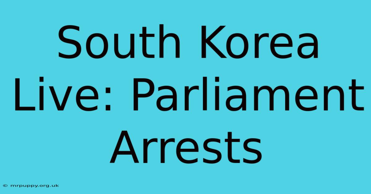 South Korea Live: Parliament Arrests