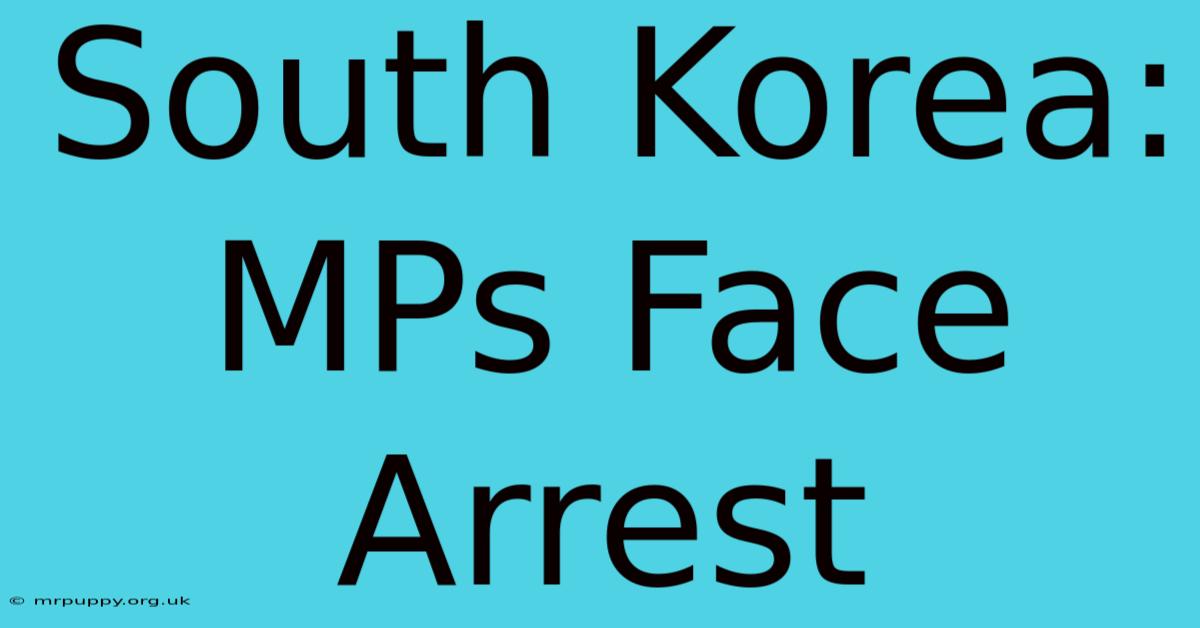 South Korea: MPs Face Arrest