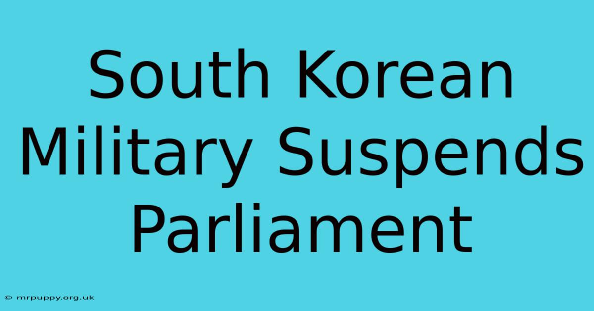 South Korean Military Suspends Parliament