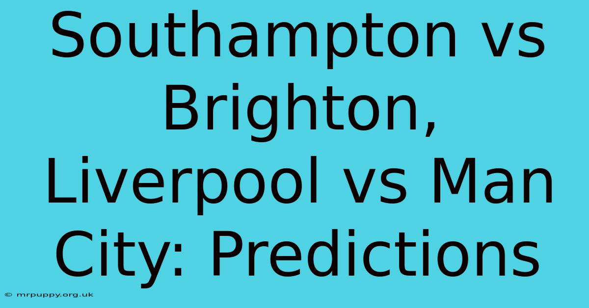 Southampton Vs Brighton, Liverpool Vs Man City: Predictions