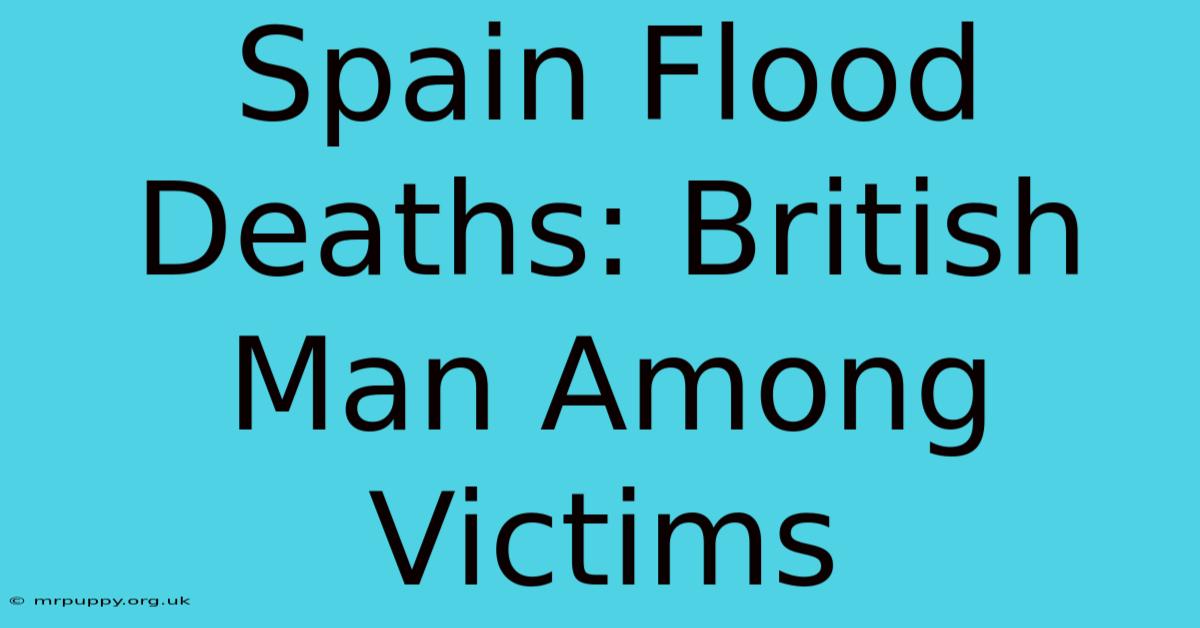 Spain Flood Deaths: British Man Among Victims