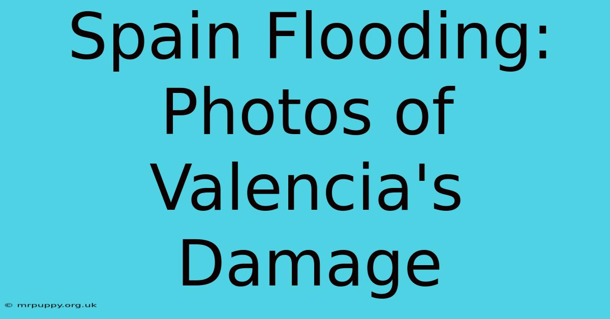 Spain Flooding: Photos Of Valencia's Damage