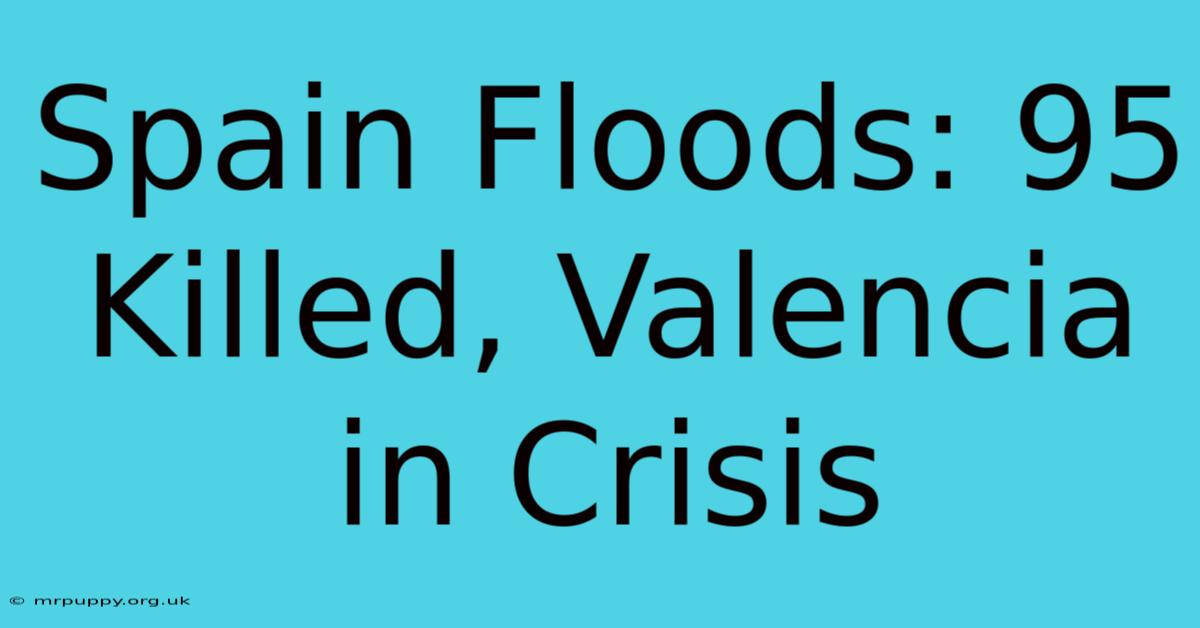 Spain Floods: 95 Killed, Valencia In Crisis 