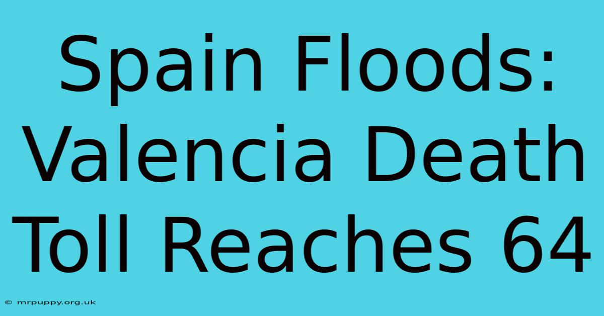 Spain Floods: Valencia Death Toll Reaches 64