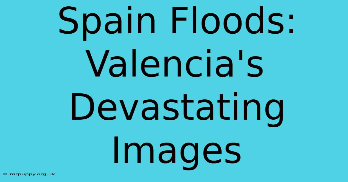 Spain Floods: Valencia's Devastating Images