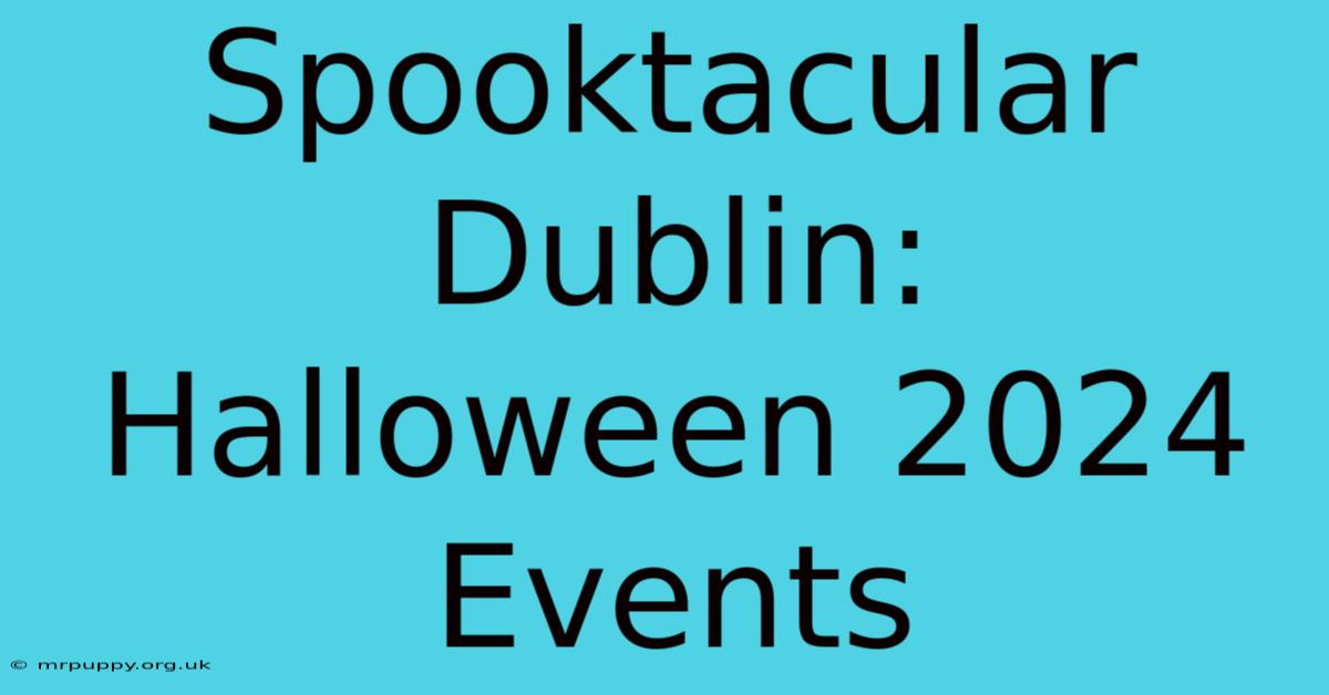 Spooktacular Dublin: Halloween 2024 Events