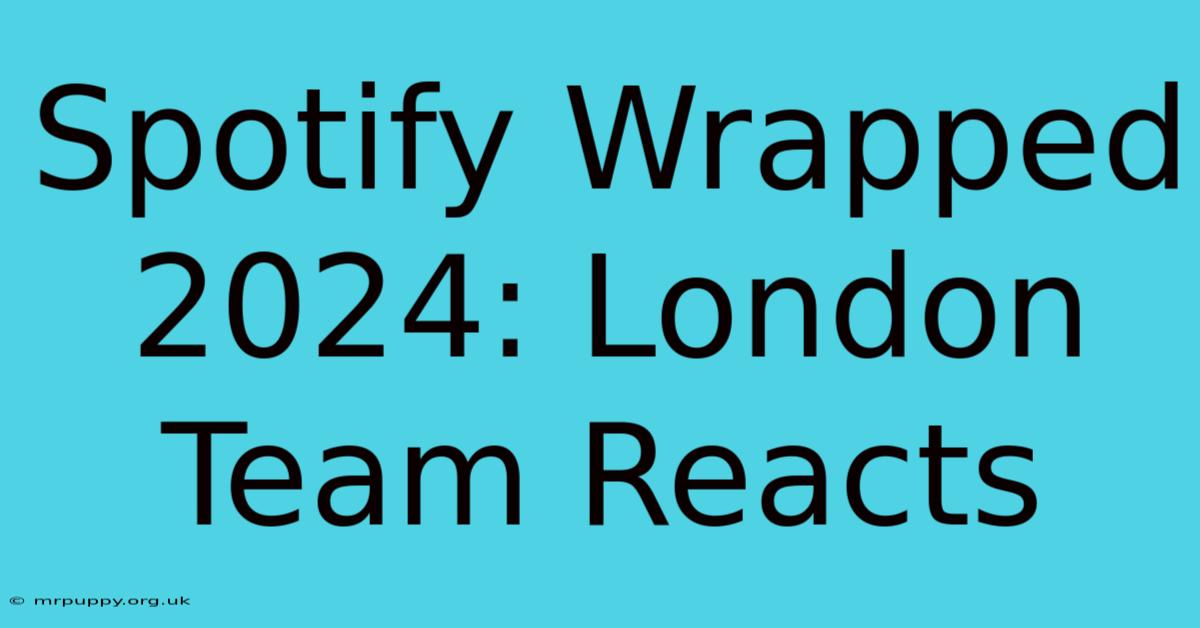 Spotify Wrapped 2024: London Team Reacts