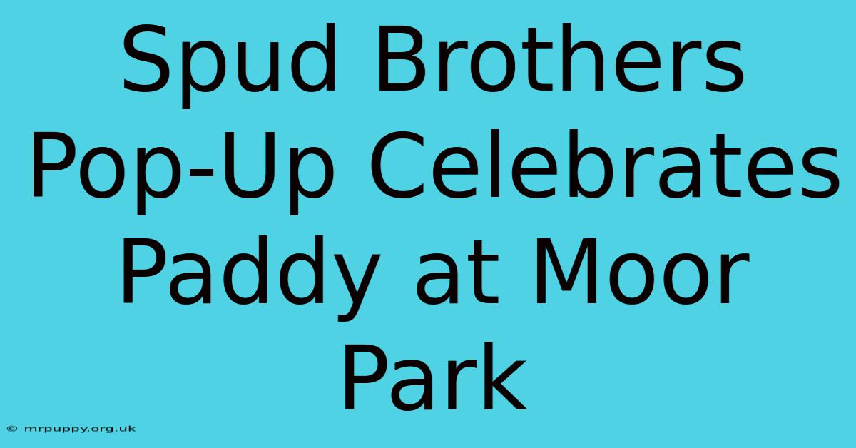 Spud Brothers Pop-Up Celebrates Paddy At Moor Park