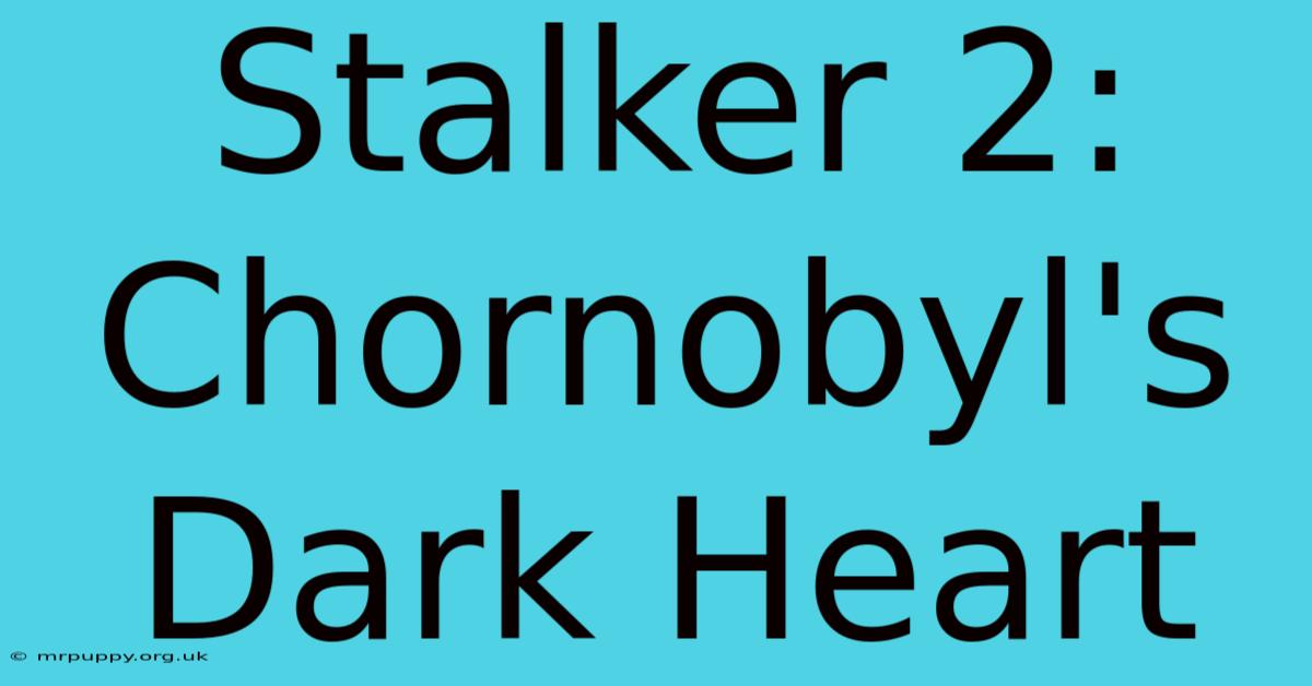 Stalker 2: Chornobyl's Dark Heart