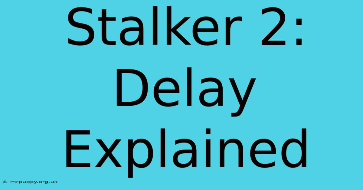 Stalker 2: Delay Explained