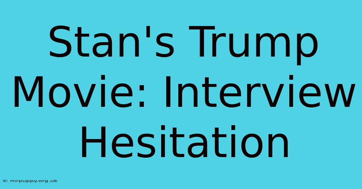 Stan's Trump Movie: Interview Hesitation