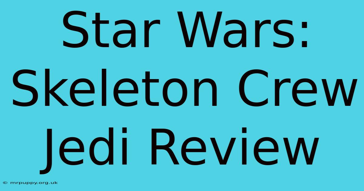 Star Wars: Skeleton Crew Jedi Review